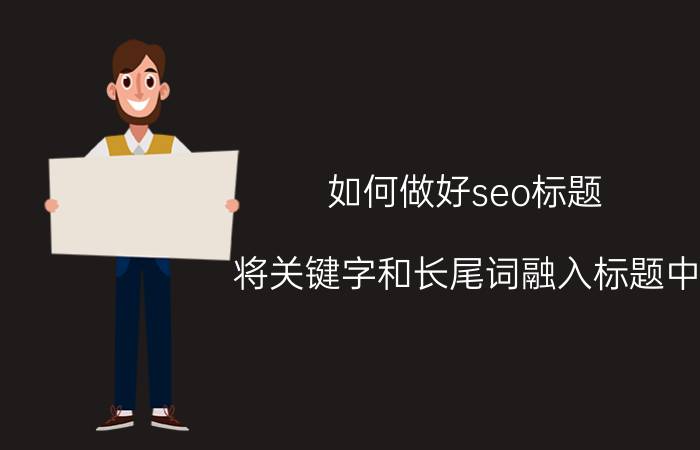 如何做好seo标题 将关键字和长尾词融入标题中